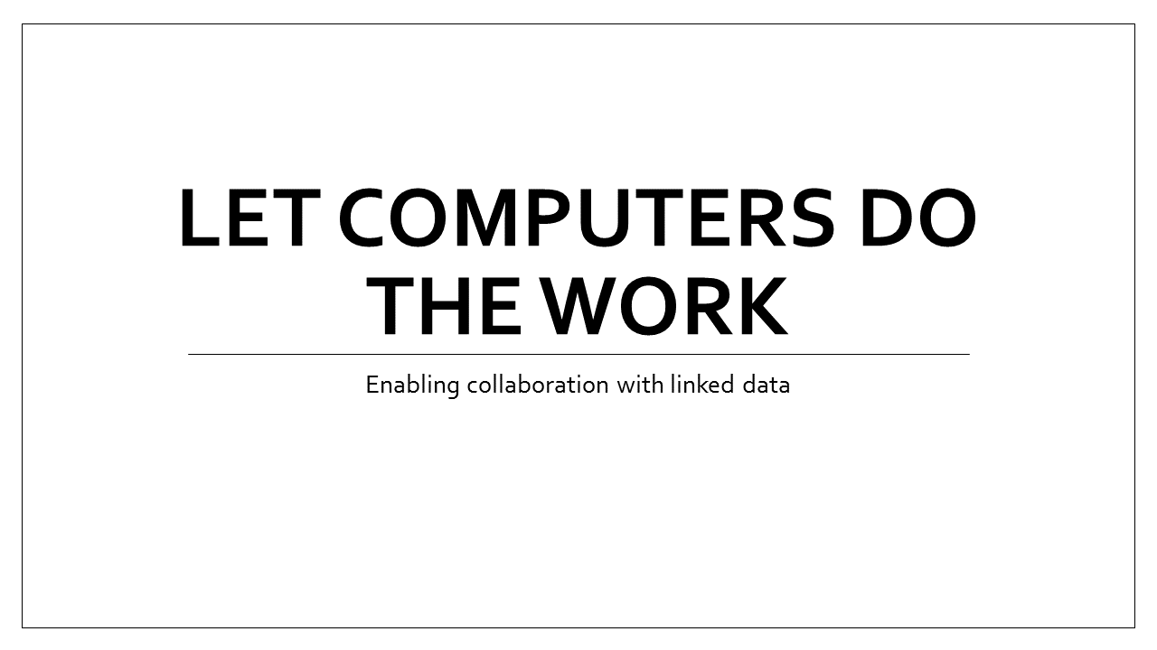 Slide 1 - Let computers do the work - enabling collaboration with linked data